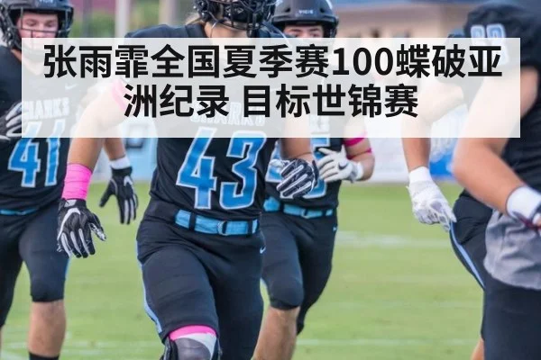 张雨霏全国夏季赛100蝶破亚洲纪录 目标世锦赛