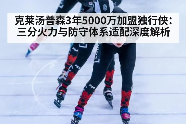 克莱汤普森3年5000万加盟独行侠:三分火力与防守体系适配深度解析