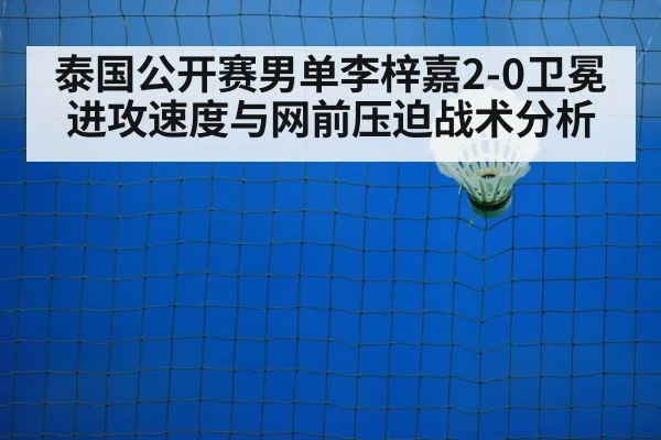 泰国公开赛男单李梓嘉2-0卫冕进攻速度与网前压迫战术分析