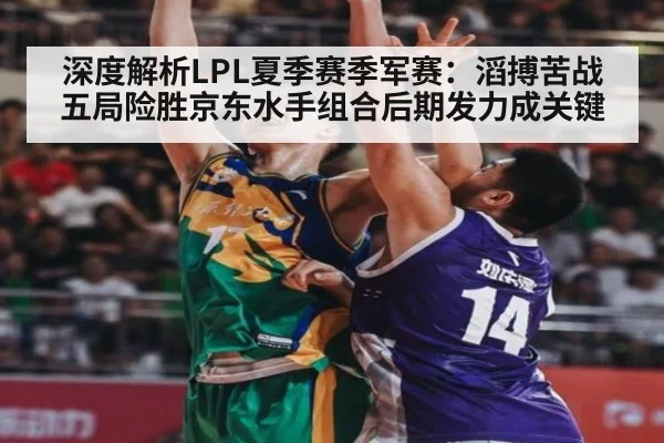 深度解析LPL夏季赛季军赛:滔搏苦战五局险胜京东水手组合后期发力成关键