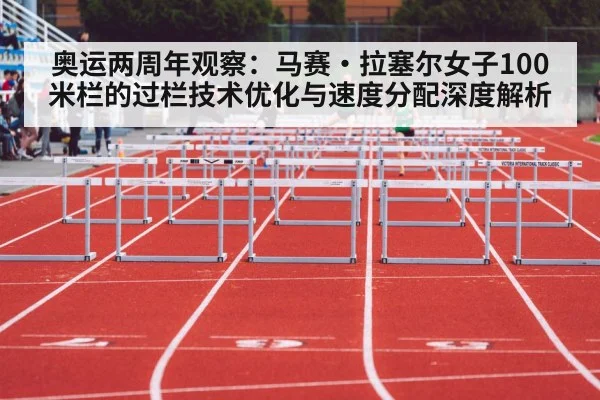 奥运两周年观察：马赛·拉塞尔女子100米栏的过栏技术优化与速度分配深度解析